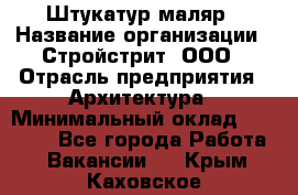 Штукатур-маляр › Название организации ­ Стройстрит, ООО › Отрасль предприятия ­ Архитектура › Минимальный оклад ­ 40 000 - Все города Работа » Вакансии   . Крым,Каховское